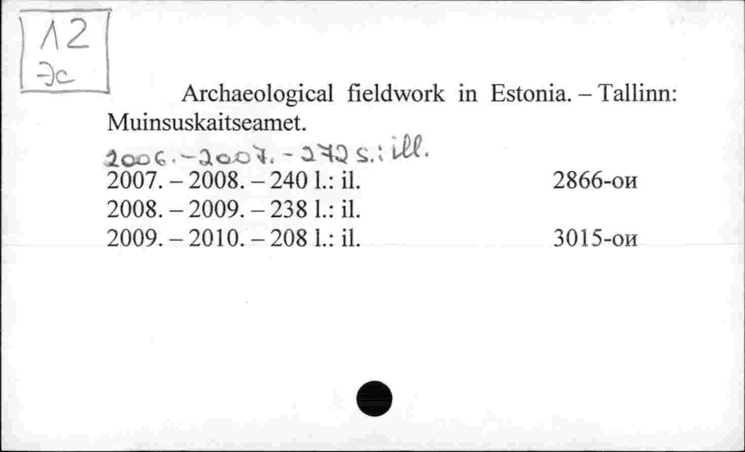 ﻿Archaeological fieldwork in Estonia. - Tallinn: Muinsuskaitseamet.
iooG.~ S.l 1^*
2007.	- 2008. - 240 1.: il.	2866-ои
2008.	-2009.-238 1.: il.
2009.	-2010.-2081.: il.	3015-ои